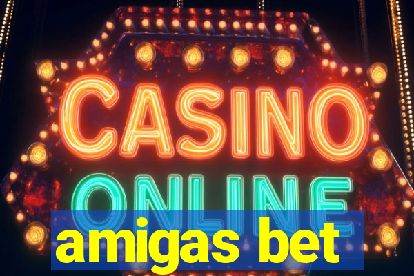 amigas bet